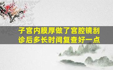 子宫内膜厚做了宫腔镜刮诊后多长时间复查好一点