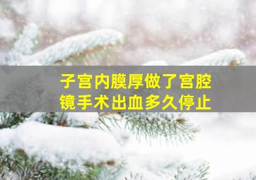 子宫内膜厚做了宫腔镜手术出血多久停止