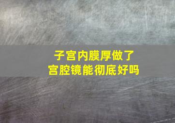 子宫内膜厚做了宫腔镜能彻底好吗