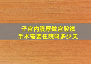 子宫内膜厚做宫腔镜手术需要住院吗多少天