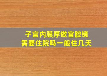 子宫内膜厚做宫腔镜需要住院吗一般住几天