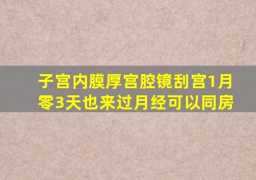 子宫内膜厚宫腔镜刮宫1月零3天也来过月经可以同房