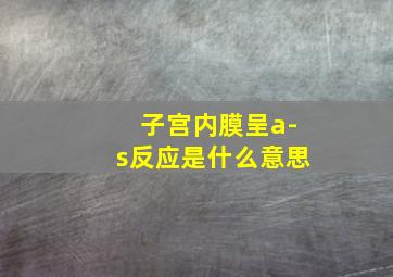 子宫内膜呈a-s反应是什么意思