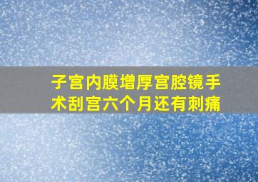 子宫内膜增厚宫腔镜手术刮宫六个月还有刺痛