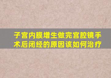 子宫内膜增生做完宫腔镜手术后闭经的原因该如何治疗