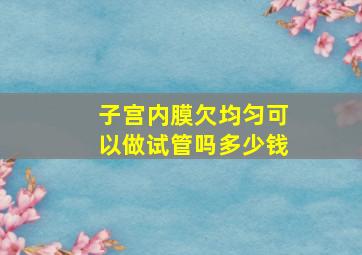 子宫内膜欠均匀可以做试管吗多少钱