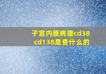 子宫内膜病理cd38cd138是查什么的