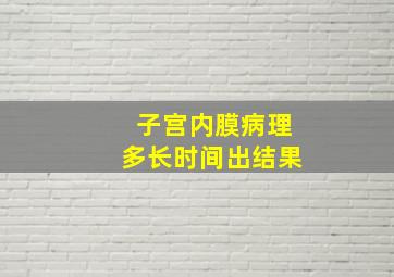 子宫内膜病理多长时间出结果