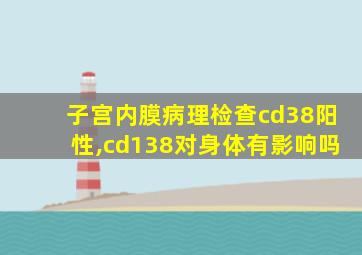 子宫内膜病理检查cd38阳性,cd138对身体有影响吗