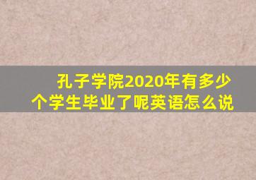 孔子学院2020年有多少个学生毕业了呢英语怎么说