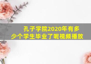 孔子学院2020年有多少个学生毕业了呢视频播放