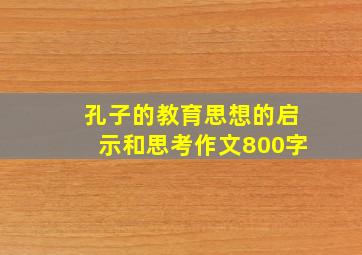 孔子的教育思想的启示和思考作文800字