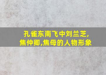 孔雀东南飞中刘兰芝,焦仲卿,焦母的人物形象