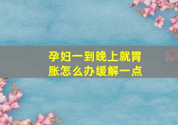 孕妇一到晚上就胃胀怎么办缓解一点