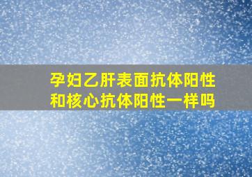 孕妇乙肝表面抗体阳性和核心抗体阳性一样吗