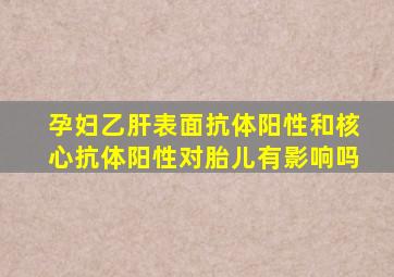 孕妇乙肝表面抗体阳性和核心抗体阳性对胎儿有影响吗