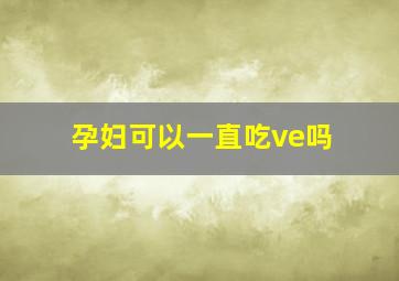 孕妇可以一直吃ve吗