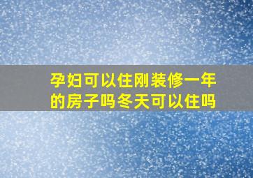 孕妇可以住刚装修一年的房子吗冬天可以住吗