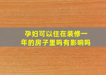 孕妇可以住在装修一年的房子里吗有影响吗