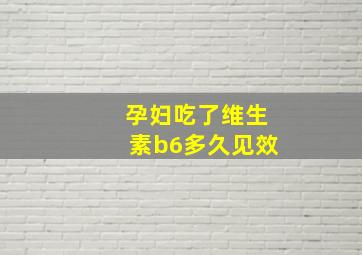 孕妇吃了维生素b6多久见效