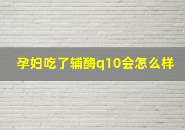 孕妇吃了辅酶q10会怎么样