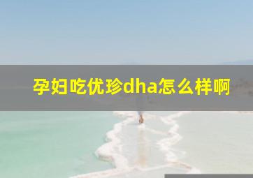 孕妇吃优珍dha怎么样啊