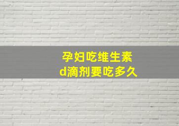 孕妇吃维生素d滴剂要吃多久