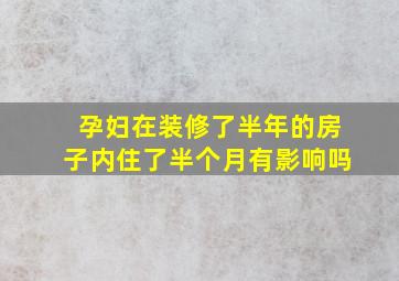 孕妇在装修了半年的房子内住了半个月有影响吗