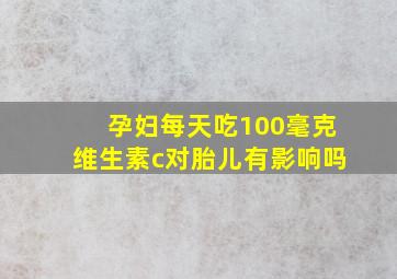 孕妇每天吃100毫克维生素c对胎儿有影响吗