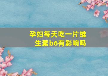 孕妇每天吃一片维生素b6有影响吗