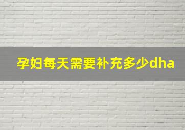 孕妇每天需要补充多少dha