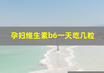 孕妇维生素b6一天吃几粒