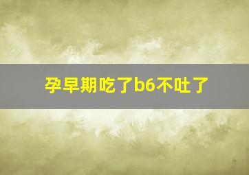 孕早期吃了b6不吐了