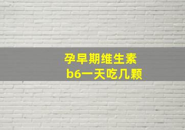 孕早期维生素b6一天吃几颗