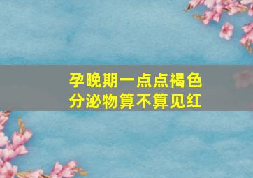 孕晚期一点点褐色分泌物算不算见红