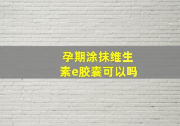 孕期涂抹维生素e胶囊可以吗