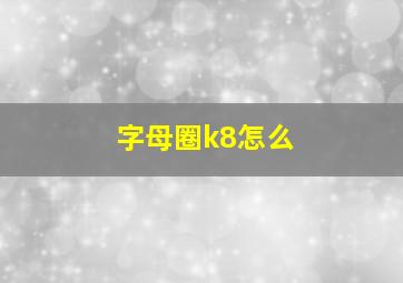 字母圈k8怎么