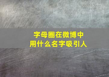 字母圈在微博中用什么名字吸引人