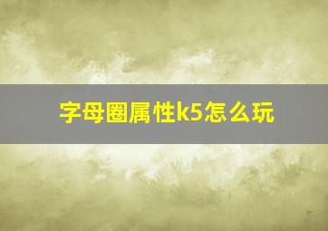 字母圈属性k5怎么玩