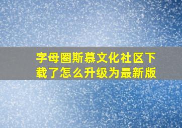 字母圈斯慕文化社区下载了怎么升级为最新版