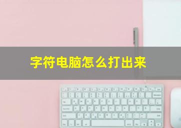 字符电脑怎么打出来