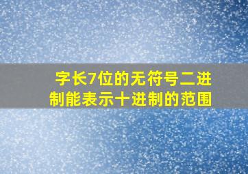 字长7位的无符号二进制能表示十进制的范围