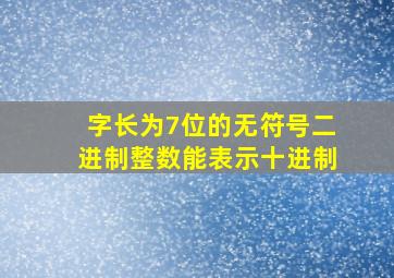 字长为7位的无符号二进制整数能表示十进制