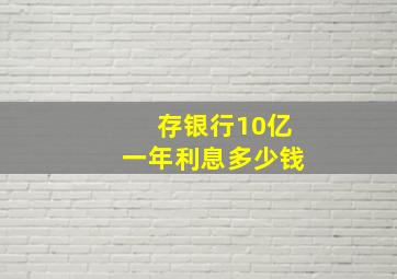 存银行10亿一年利息多少钱