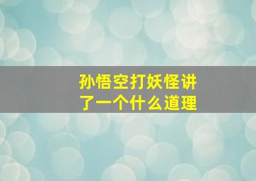 孙悟空打妖怪讲了一个什么道理