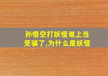 孙悟空打妖怪谁上当受骗了,为什么是妖怪