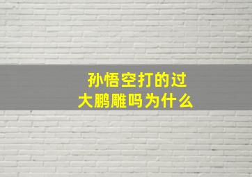 孙悟空打的过大鹏雕吗为什么