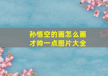 孙悟空的画怎么画才帅一点图片大全