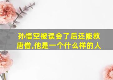 孙悟空被误会了后还能救唐僧,他是一个什么样的人