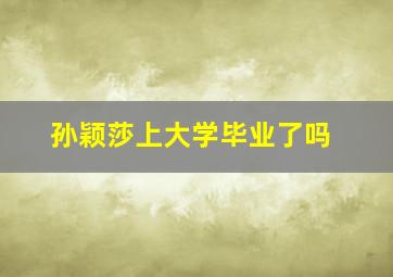 孙颖莎上大学毕业了吗